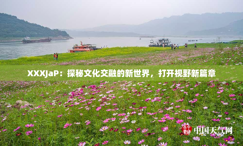XXXJaP：探秘文化交融的新世界，打开视野新篇章