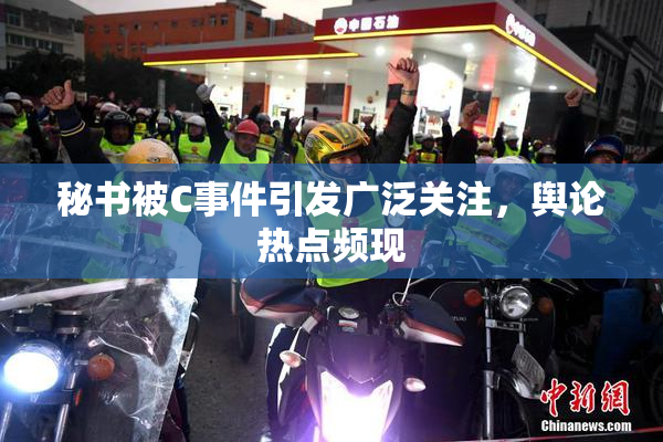 秘书被C事件引发广泛关注，舆论热点频现