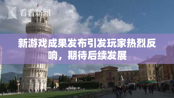 新游戏成果发布引发玩家热烈反响，期待后续发展