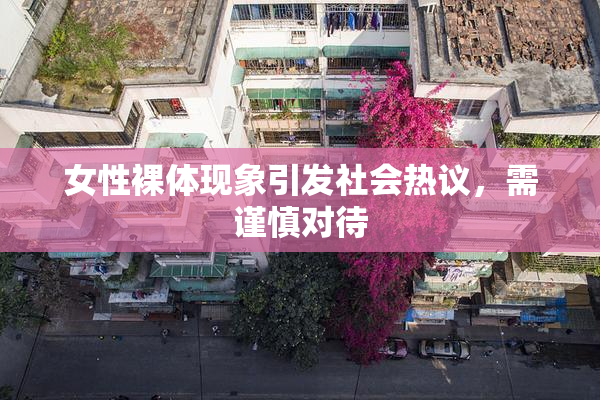 女性裸体现象引发社会热议，需谨慎对待