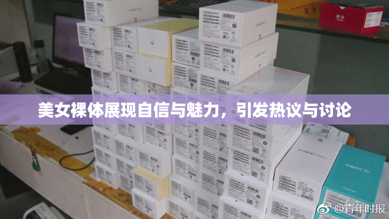 美女裸体展现自信与魅力，引发热议与讨论