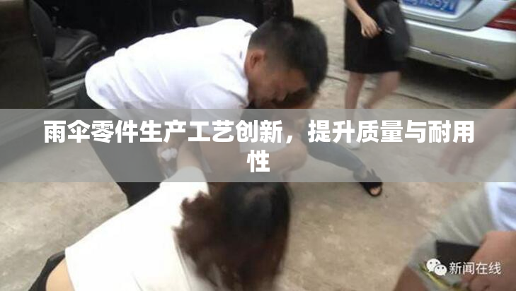 雨伞零件生产工艺创新，提升质量与耐用性