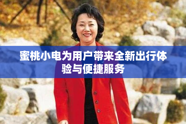 蜜桃小电为用户带来全新出行体验与便捷服务