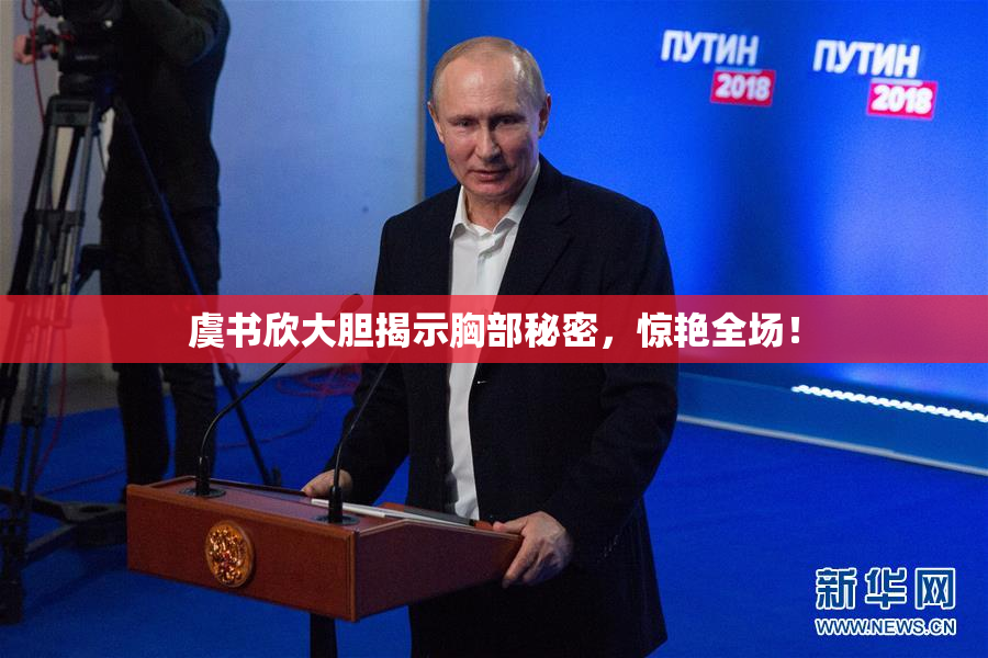 虞书欣大胆揭示胸部秘密，惊艳全场！