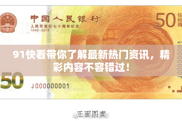 91快看带你了解最新热门资讯，精彩内容不容错过！