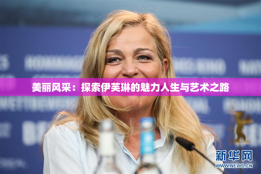 美丽风采：探索伊芙琳的魅力人生与艺术之路