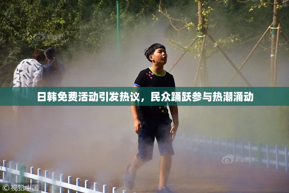 日韩免费活动引发热议，民众踊跃参与热潮涌动