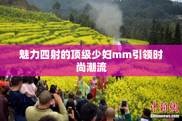 魅力四射的顶级少妇mm引领时尚潮流