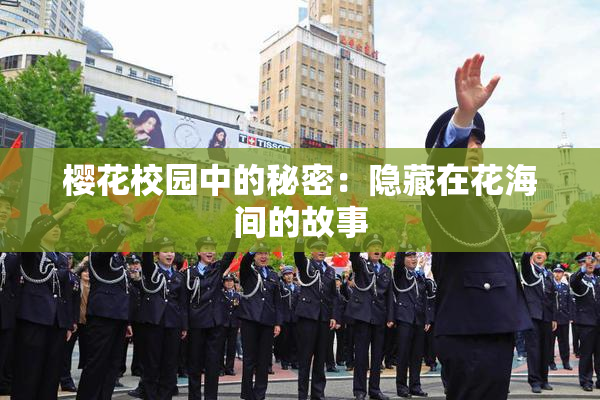 樱花校园中的秘密：隐藏在花海间的故事