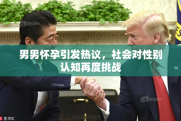 男男怀孕引发热议，社会对性别认知再度挑战