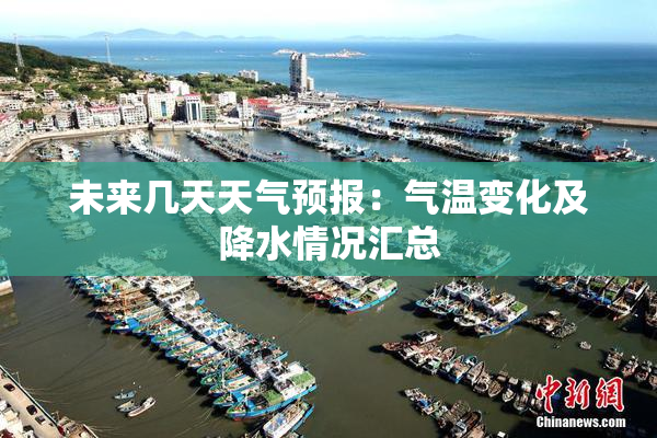 未来几天天气预报：气温变化及降水情况汇总