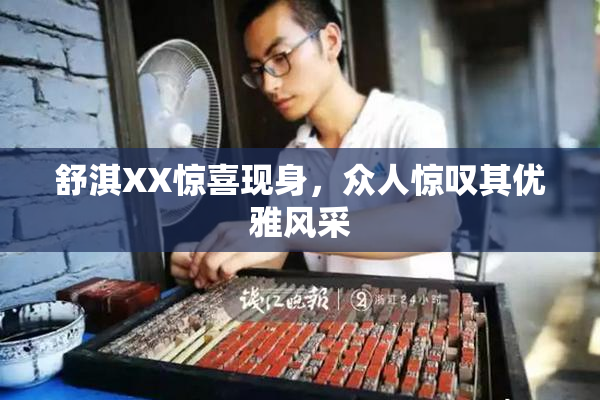 舒淇XX惊喜现身，众人惊叹其优雅风采