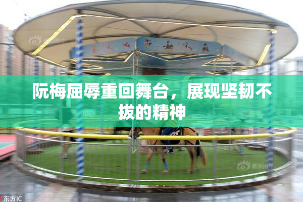 阮梅屈辱重回舞台，展现坚韧不拔的精神