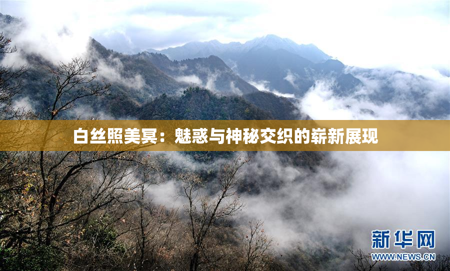 白丝照美冥：魅惑与神秘交织的崭新展现