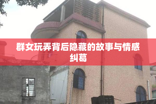 群女玩弄背后隐藏的故事与情感纠葛