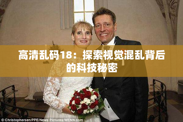 高清乱码18：探索视觉混乱背后的科技秘密