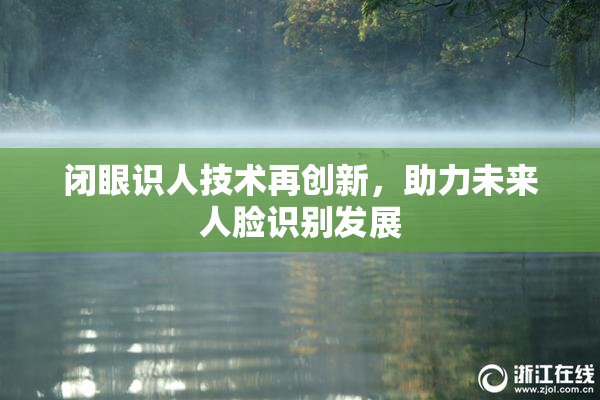 闭眼识人技术再创新，助力未来人脸识别发展
