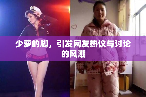 少萝的脚，引发网友热议与讨论的风潮