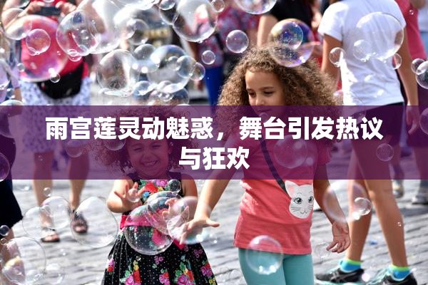 雨宫莲灵动魅惑，舞台引发热议与狂欢