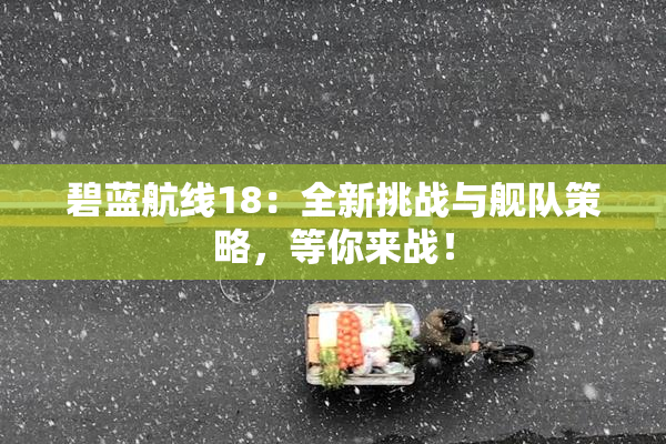 碧蓝航线18：全新挑战与舰队策略，等你来战！