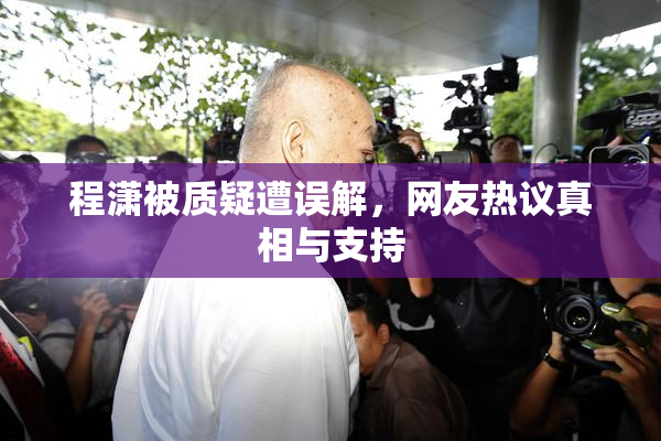 程潇被质疑遭误解，网友热议真相与支持