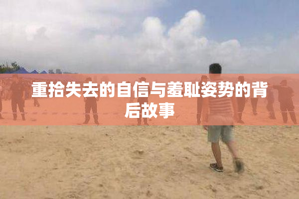 重拾失去的自信与羞耻姿势的背后故事