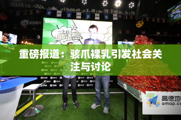 重磅报道：骇爪裸乳引发社会关注与讨论