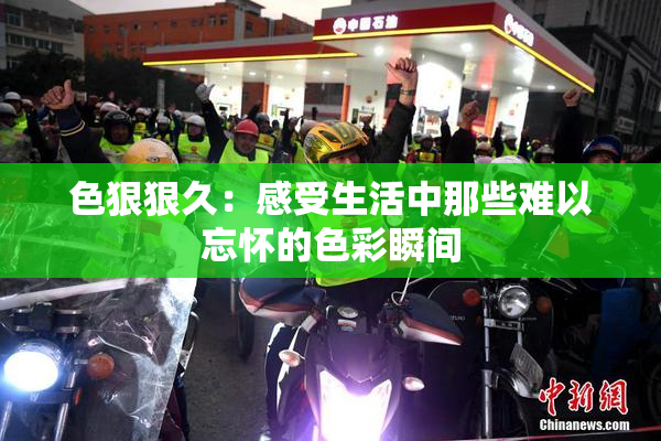 色狠狠久：感受生活中那些难以忘怀的色彩瞬间