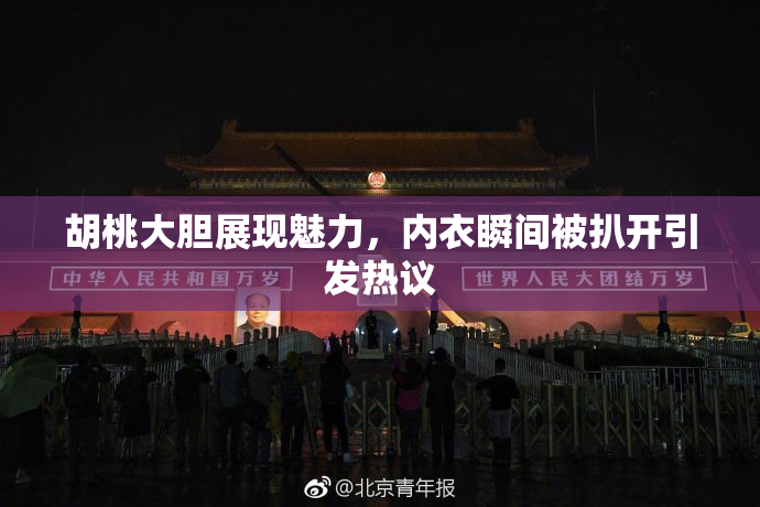 胡桃大胆展现魅力，内衣瞬间被扒开引发热议