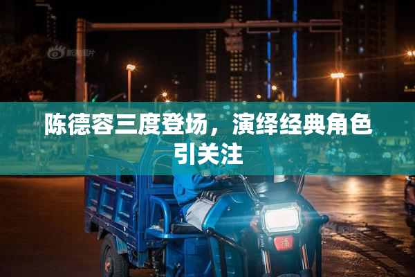 陈德容三度登场，演绎经典角色引关注