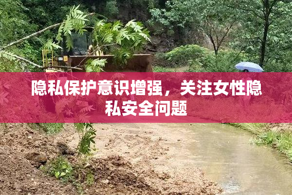 隐私保护意识增强，关注女性隐私安全问题