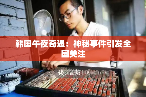 韩国午夜奇遇：神秘事件引发全国关注