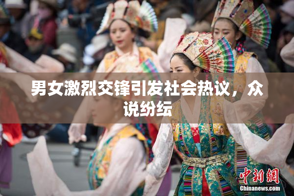 男女激烈交锋引发社会热议，众说纷纭