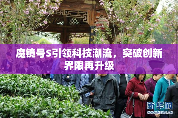 魔镜号S引领科技潮流，突破创新界限再升级