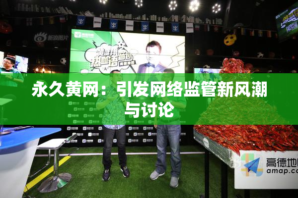 永久黄网：引发网络监管新风潮与讨论