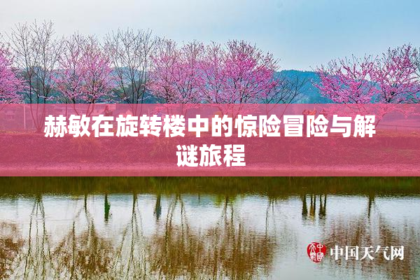 赫敏在旋转楼中的惊险冒险与解谜旅程
