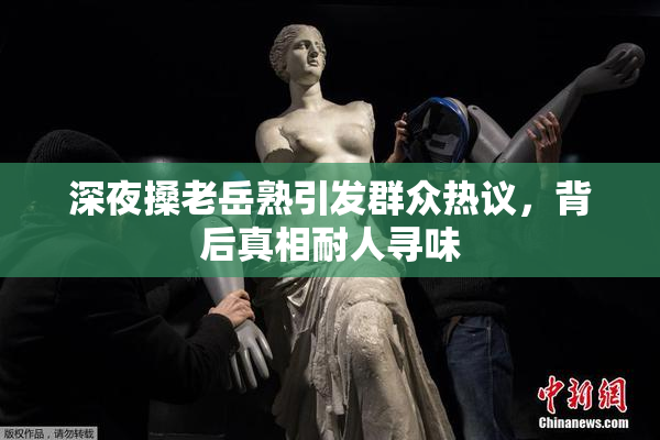 深夜搡老岳熟引发群众热议，背后真相耐人寻味