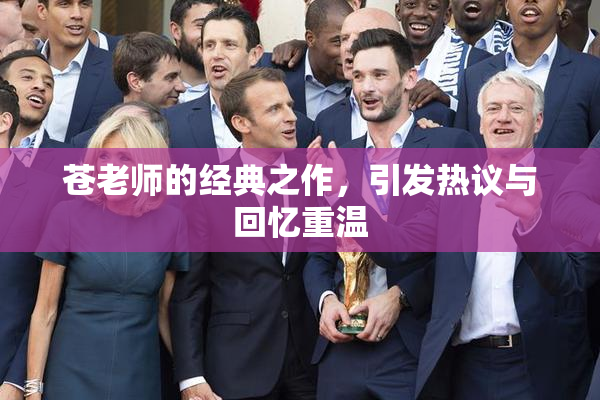 苍老师的经典之作，引发热议与回忆重温