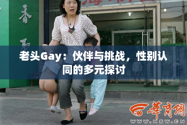 老头Gay：伙伴与挑战，性别认同的多元探讨