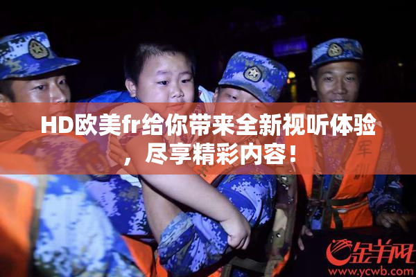 HD欧美fr给你带来全新视听体验，尽享精彩内容！