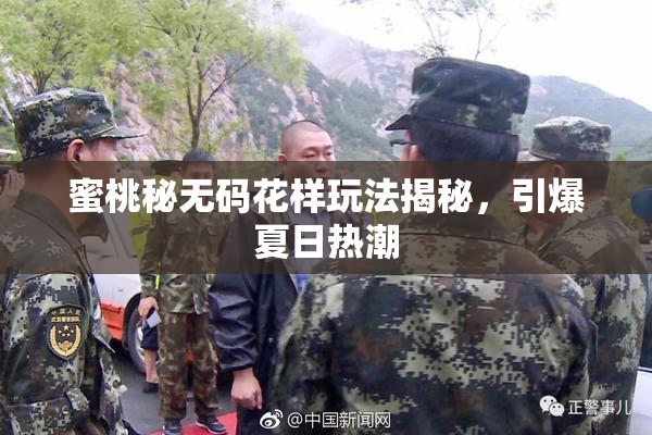 蜜桃秘无码花样玩法揭秘，引爆夏日热潮