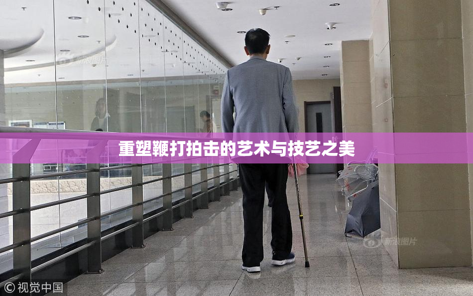 重塑鞭打拍击的艺术与技艺之美