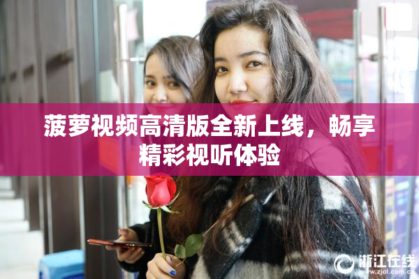 菠萝视频高清版全新上线，畅享精彩视听体验