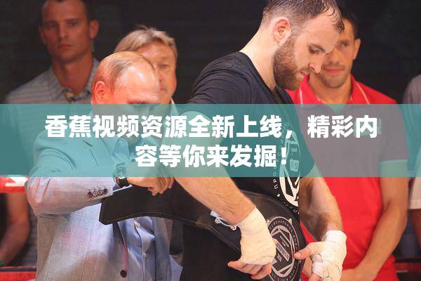 香蕉视频资源全新上线，精彩内容等你来发掘！