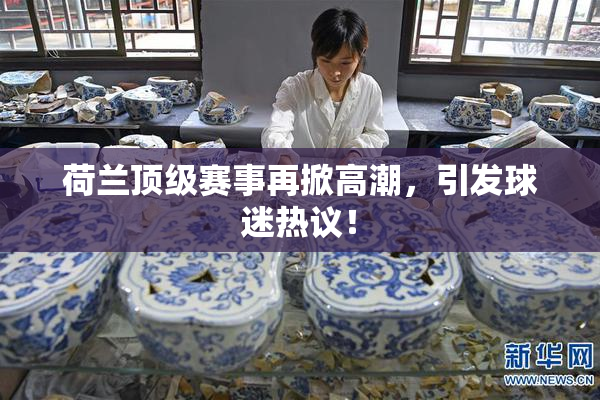 荷兰顶级赛事再掀高潮，引发球迷热议！