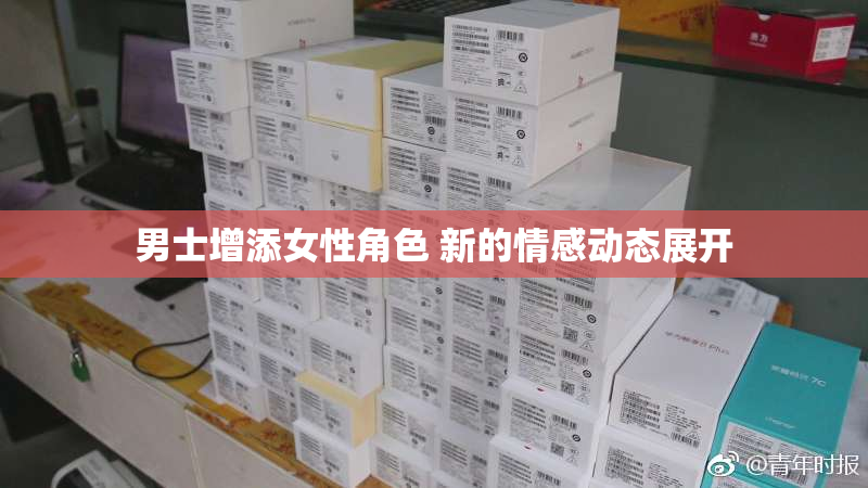 男士增添女性角色 新的情感动态展开