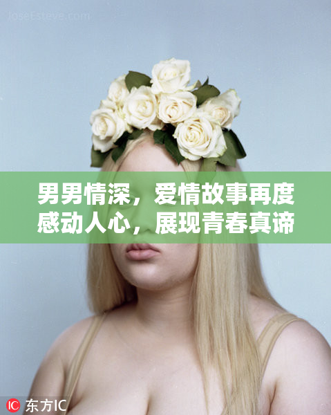 男男情深，爱情故事再度感动人心，展现青春真谛！