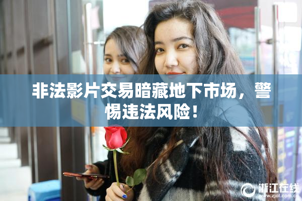 非法影片交易暗藏地下市场，警惕违法风险！