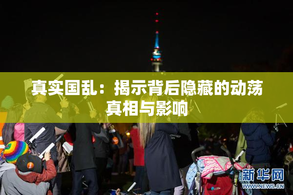 真实国乱：揭示背后隐藏的动荡真相与影响