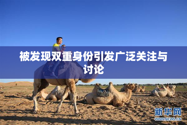 被发现双重身份引发广泛关注与讨论